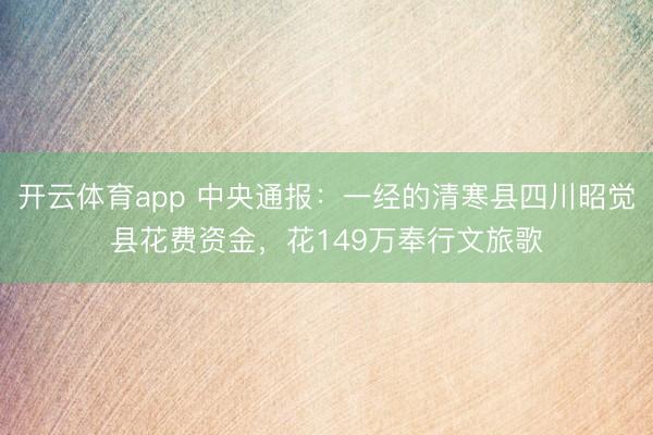 开云体育app 中央通报：一经的清寒县四川昭觉县花费资金，花149万奉行文旅歌