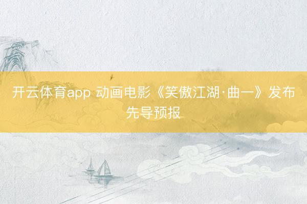 开云体育app 动画电影《笑傲江湖·曲一》发布先导预报