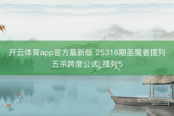 开云体育app官方最新版 25316期圣魔者摆列五杀跨度公式_摆列5
