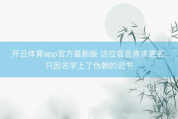 开云体育app官方最新版 这位官员肯求更名，只因名字上了伪朝的诏书