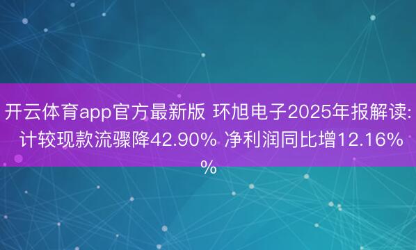 开云体育app官方最新版 环旭电子2025年报解读: 计较现款流骤降42.90% 净利润同比增12.16%