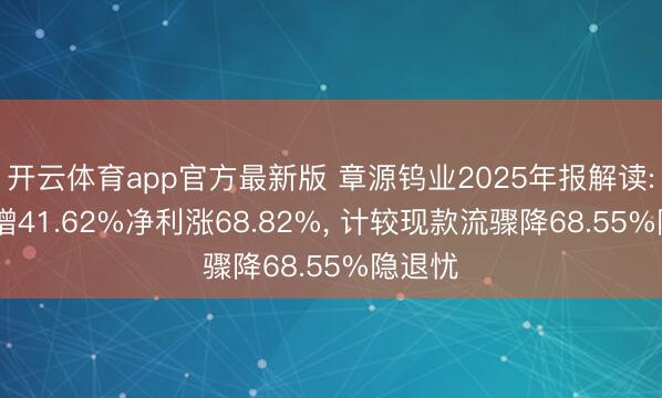 开云体育app官方最新版 章源钨业2025年报解读: 营收增41.62%净利涨68.82%， 计较现款流骤降68.55%隐退忧
