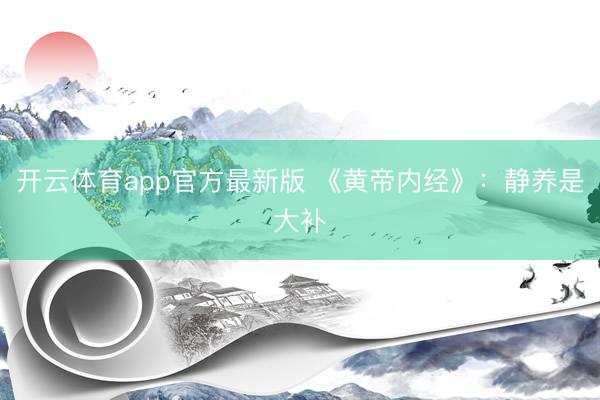 开云体育app官方最新版 《黄帝内经》：静养是大补