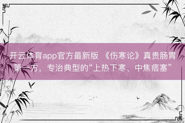开云体育app官方最新版 《伤寒论》真贵肠胃第一方，专治典型的“上热下寒、中焦痞塞”