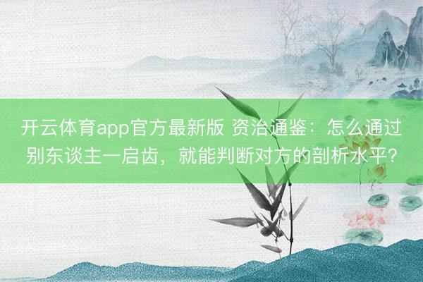 开云体育app官方最新版 资治通鉴：怎么通过别东谈主一启齿，就能判断对方的剖析水平？