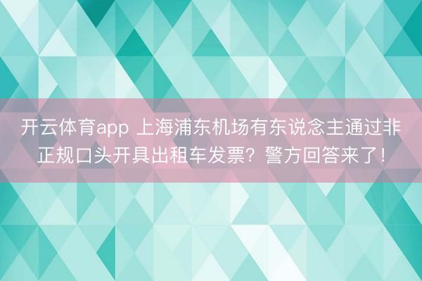 开云体育app 上海浦东机场有东说念主通过非正规口头开具出租车发票？警方回答来了！