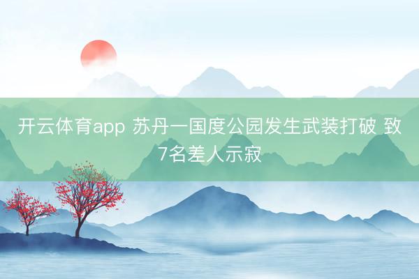 开云体育app 苏丹一国度公园发生武装打破 致7名差人示寂