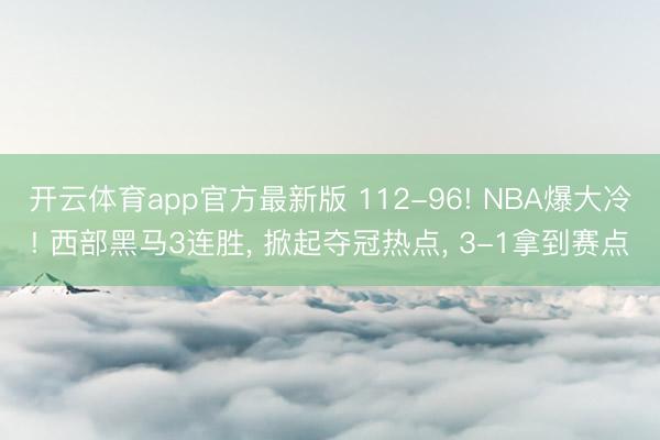 开云体育app官方最新版 112-96! NBA爆大冷! 西部黑马3连胜， 掀起夺冠热点， 3-1拿到赛点
