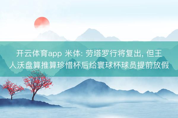开云体育app 米体: 劳塔罗行将复出, 但王人沃盘算推算珍惜杯后给寰球杯球员提前放假