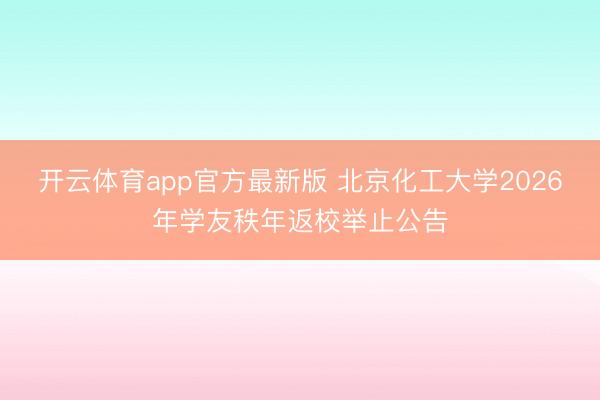开云体育app官方最新版 北京化工大学2026年学友秩年返校举止公告