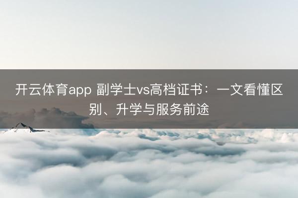 开云体育app 副学士vs高档证书：一文看懂区别、升学与服务前途
