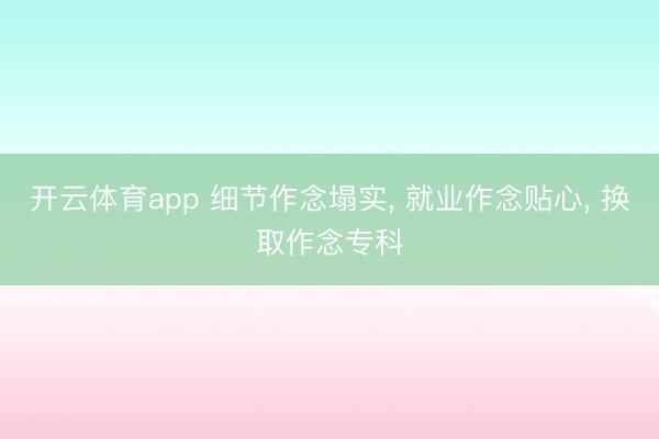 开云体育app 细节作念塌实， 就业作念贴心， 换取作念专科