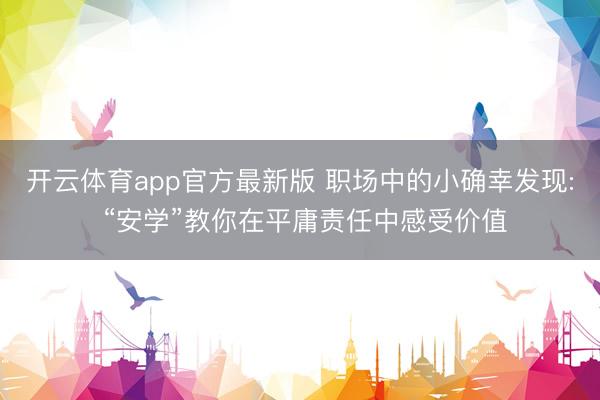 开云体育app官方最新版 职场中的小确幸发现: “安学”教你在平庸责任中感受价值