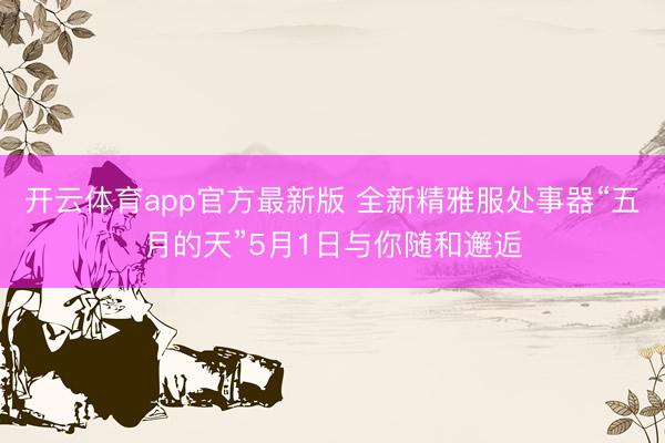 开云体育app官方最新版 全新精雅服处事器“五月的天”5月1日与你随和邂逅