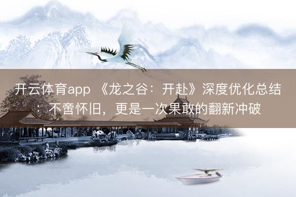 开云体育app 《龙之谷：开赴》深度优化总结：不啻怀旧，更是一次果敢的翻新冲破