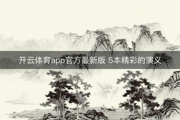 开云体育app官方最新版 5本精彩的演义