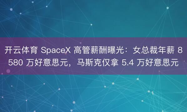 开云体育 SpaceX 高管薪酬曝光：女总裁年薪 8580 万好意思元，马斯克仅拿 5.4 万好意思元