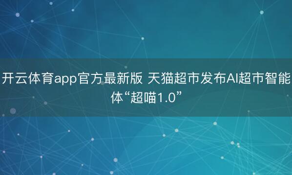 开云体育app官方最新版 天猫超市发布AI超市智能体“超喵1.0”