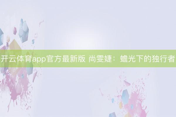 开云体育app官方最新版 尚雯婕：蟾光下的独行者