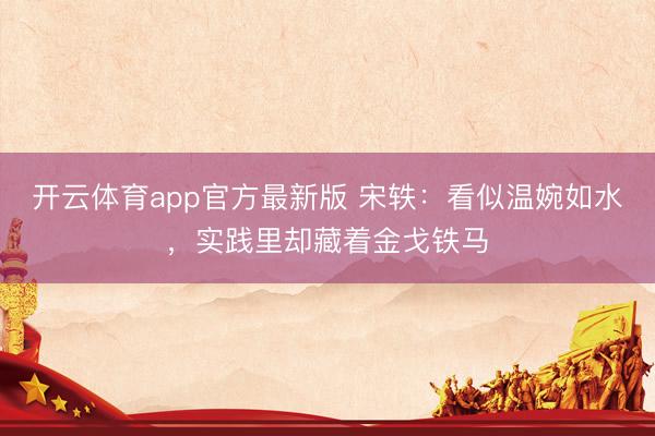 开云体育app官方最新版 宋轶：看似温婉如水，实践里却藏着金戈铁马