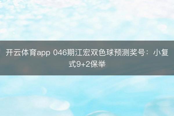 开云体育app 046期江宏双色球预测奖号：小复式9+2保举