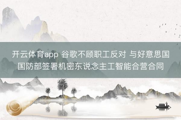 开云体育app 谷歌不顾职工反对 与好意思国国防部签署机密东说念主工智能合营合同