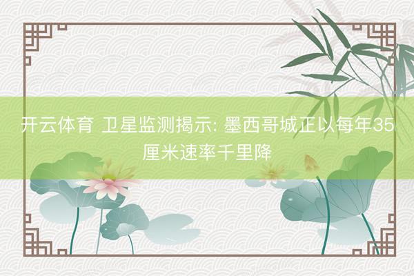 开云体育 卫星监测揭示: 墨西哥城正以每年35厘米速率千里降