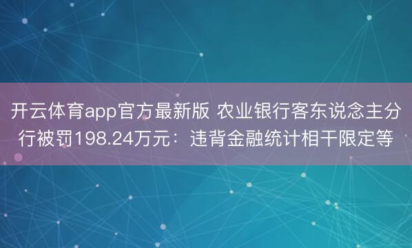 开云体育app官方最新版 农业银行客东说念主分行被罚198.24万元：违背金融统计相干限定等