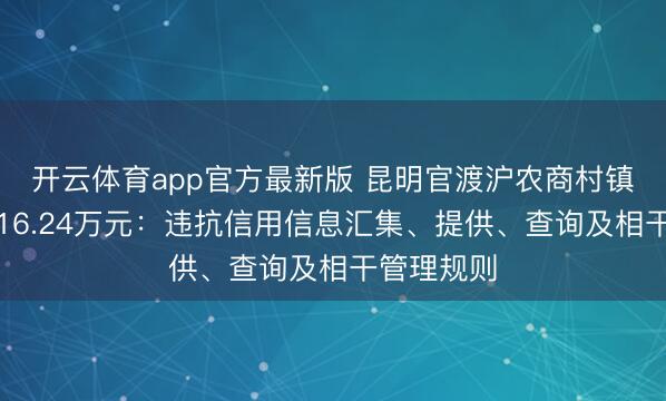 开云体育app官方最新版 昆明官渡沪农商村镇银行被罚16.24万元：违抗信用信息汇集、提供、查询及相干管理规则