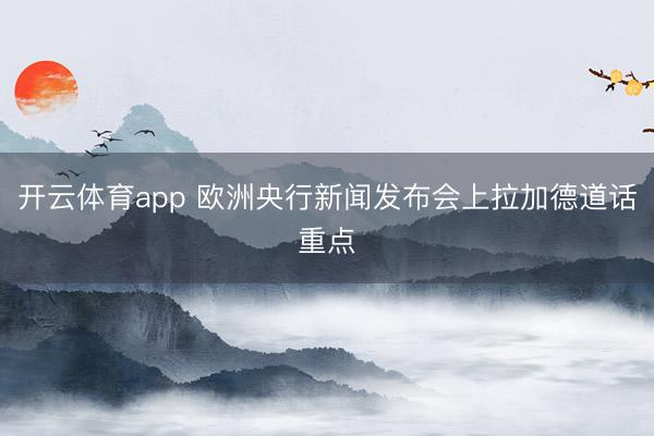 开云体育app 欧洲央行新闻发布会上拉加德道话重点