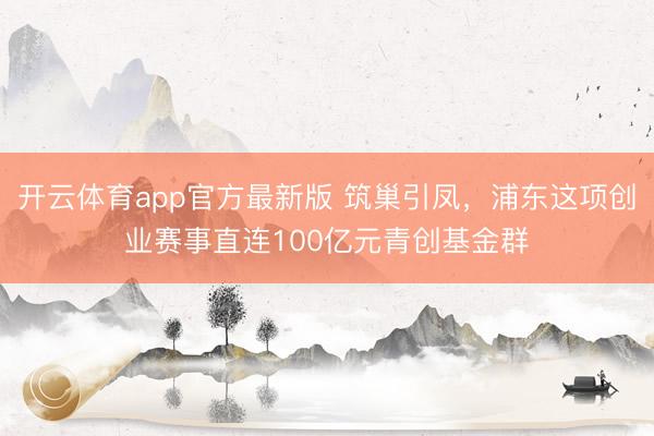开云体育app官方最新版 筑巢引凤，浦东这项创业赛事直连100亿元青创基金群