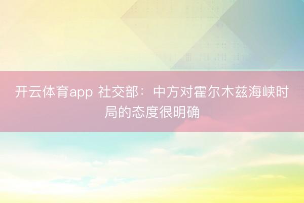 开云体育app 社交部：中方对霍尔木兹海峡时局的态度很明确