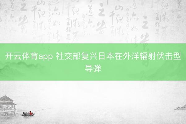 开云体育app 社交部复兴日本在外洋辐射伏击型导弹