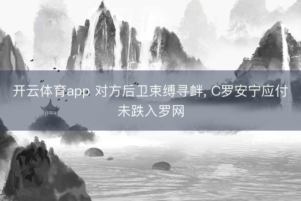 开云体育app 对方后卫束缚寻衅, C罗安宁应付未跌入罗网