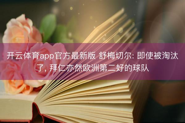 开云体育app官方最新版 舒梅切尔: 即使被淘汰了, 拜仁亦然欧洲第二好的球队