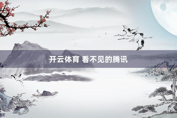 开云体育 看不见的腾讯