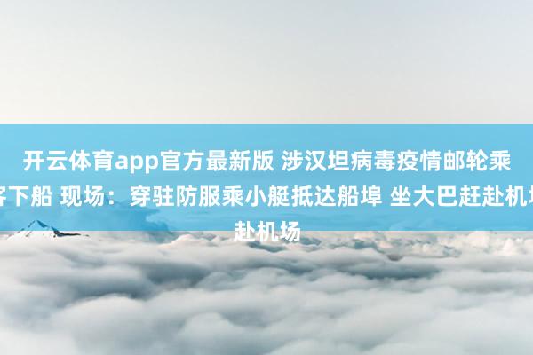 开云体育app官方最新版 涉汉坦病毒疫情邮轮乘客下船 现场:穿驻防服乘小艇抵达船埠 坐大巴赶赴机场