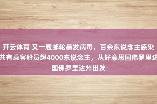 开云体育 又一艘邮轮暴发病毒，百余东说念主感染！船上共有乘客船员超4000东说念主，从好意思国佛罗里达州出发
