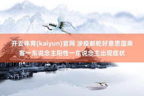 开云体育(kaiyun)官网 涉疫邮轮好意思国乘客一东说念主阳性一东说念主出现症状