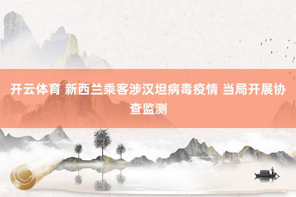 开云体育 新西兰乘客涉汉坦病毒疫情 当局开展协查监测