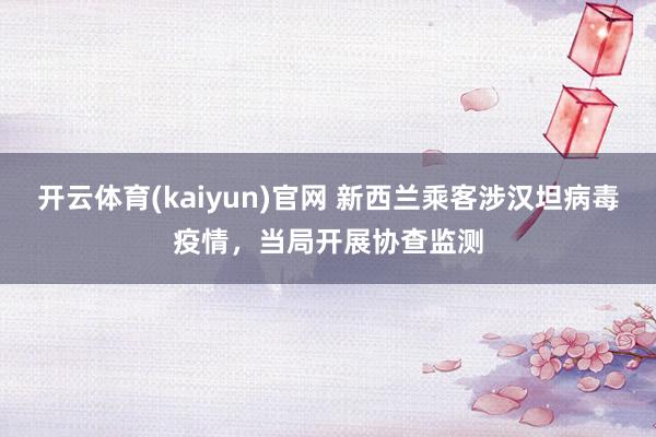 开云体育(kaiyun)官网 新西兰乘客涉汉坦病毒疫情，当局开展协查监测