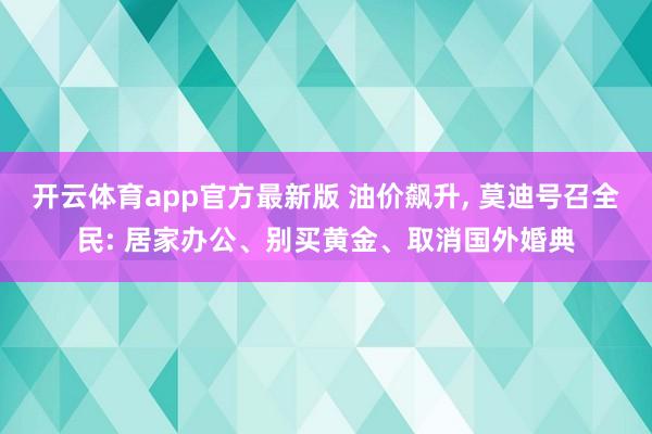 开云体育app官方最新版 油价飙升, 莫迪号召全民: 居家办公、别买黄金、取消国外婚典