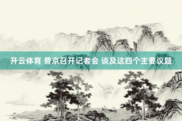 开云体育 普京召开记者会 谈及这四个主要议题
