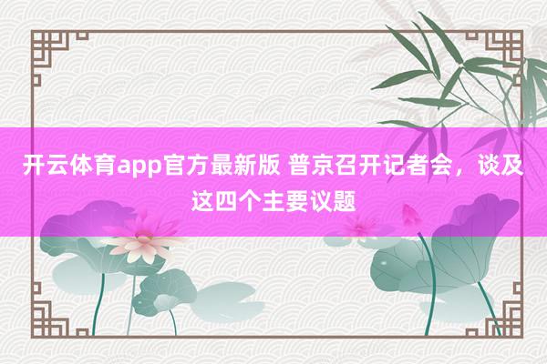 开云体育app官方最新版 普京召开记者会，谈及这四个主要议题