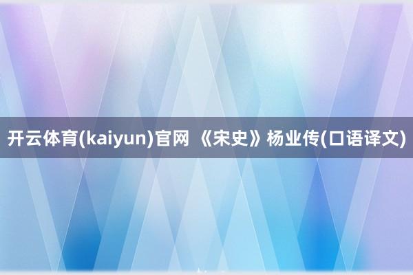 开云体育(kaiyun)官网 《宋史》杨业传(口语译文)
