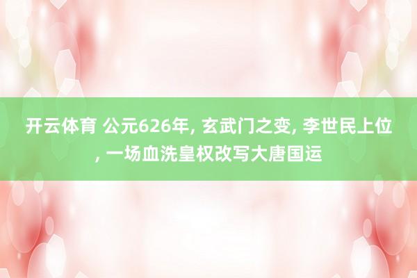 开云体育 公元626年, 玄武门之变, 李世民上位, 一场血洗皇权改写大唐国运