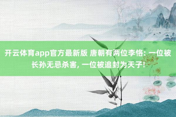 开云体育app官方最新版 唐朝有两位李恪: 一位被长孙无忌杀害， 一位被追封为天子!
