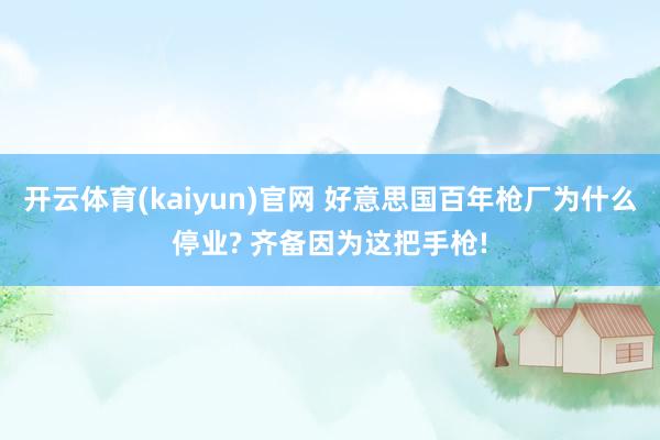 开云体育(kaiyun)官网 好意思国百年枪厂为什么停业? 齐备因为这把手枪!