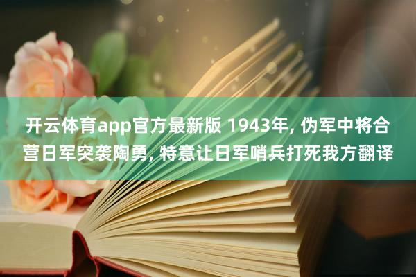 开云体育app官方最新版 1943年， 伪军中将合营日军突袭陶勇， 特意让日军哨兵打死我方翻译