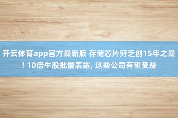 开云体育app官方最新版 存储芯片穷乏创15年之最! 10倍牛股批量表露, 这些公司有望受益